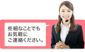 些細なことでもお気軽にご連絡ください。