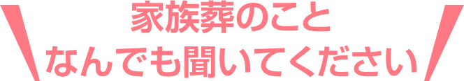 家族葬のことなんでも聞いてください